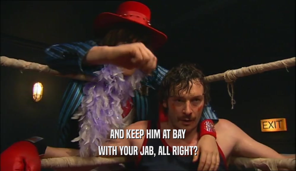 AND KEEP HIM AT BAY WITH YOUR JAB, ALL RIGHT? 