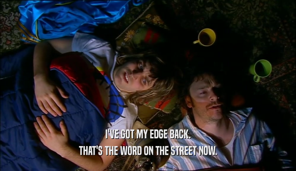 I'VE GOT MY EDGE BACK. THAT'S THE WORD ON THE STREET NOW. 