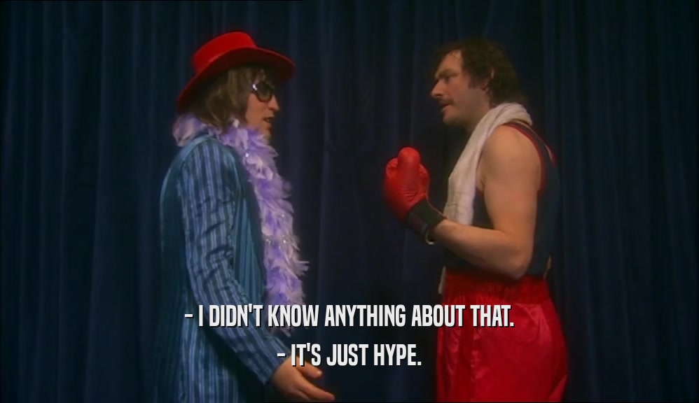 - I DIDN'T KNOW ANYTHING ABOUT THAT. - IT'S JUST HYPE. 