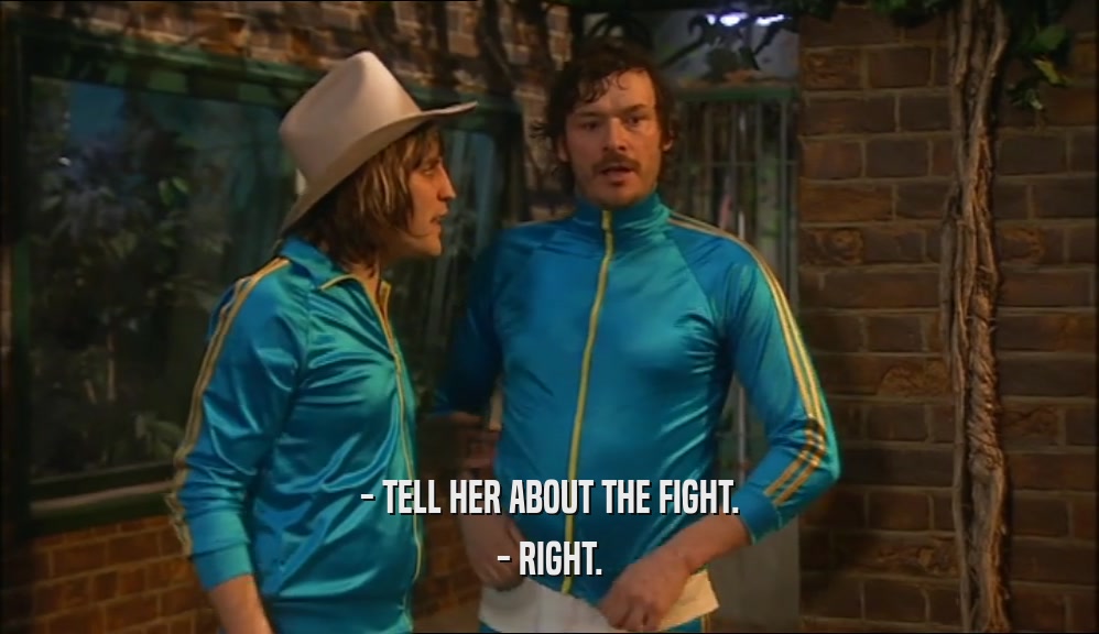 - TELL HER ABOUT THE FIGHT. - RIGHT. 