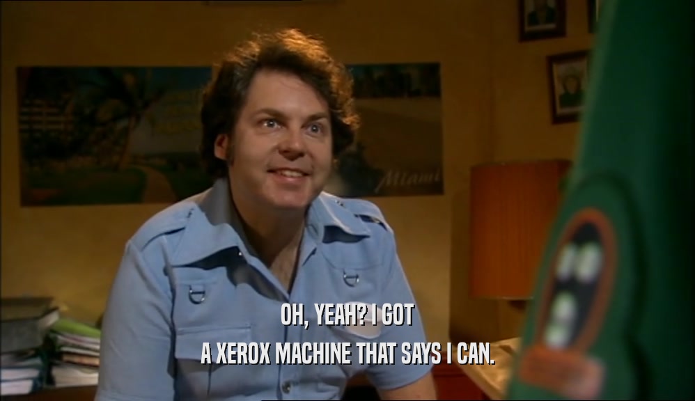 OH, YEAH? I GOT
 A XEROX MACHINE THAT SAYS I CAN.
 
