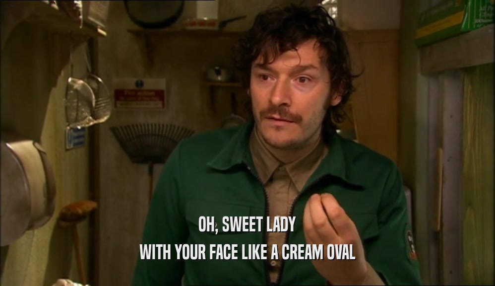 OH, SWEET LADY WITH YOUR FACE LIKE A CREAM OVAL 