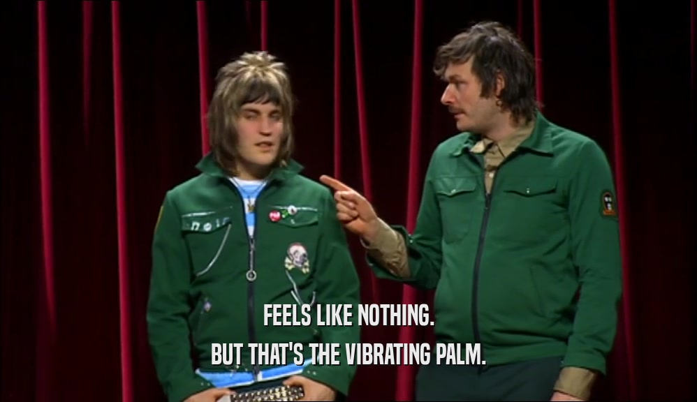 FEELS LIKE NOTHING. BUT THAT'S THE VIBRATING PALM. 