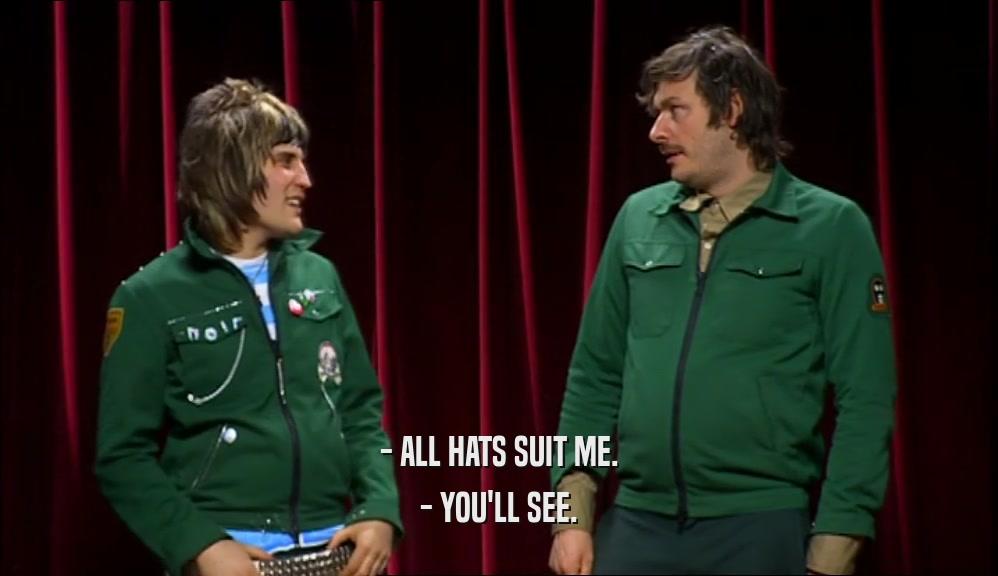 - ALL HATS SUIT ME. - YOU'LL SEE. 
