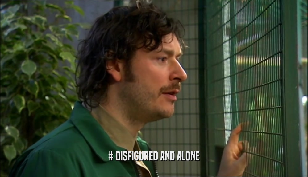 # DISFIGURED AND ALONE  