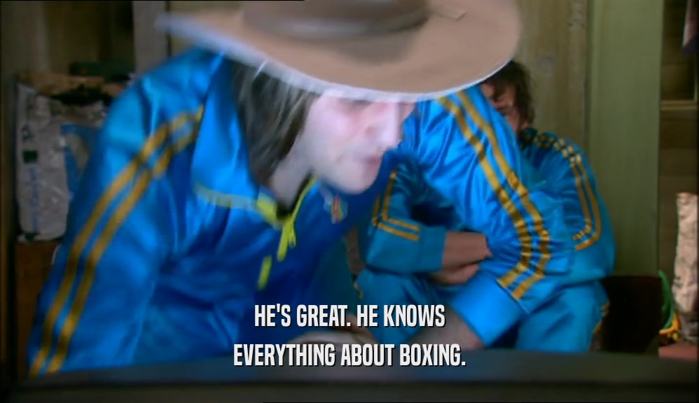 HE'S GREAT. HE KNOWS EVERYTHING ABOUT BOXING. 