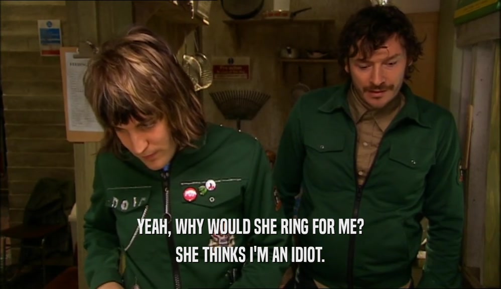 YEAH, WHY WOULD SHE RING FOR ME? SHE THINKS I'M AN IDIOT. 