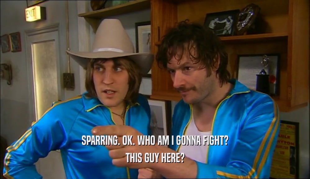 SPARRING. OK. WHO AM I GONNA FIGHT? THIS GUY HERE? 