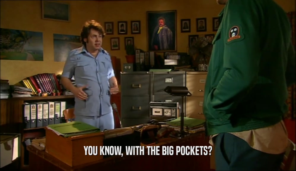 YOU KNOW, WITH THE BIG POCKETS?  