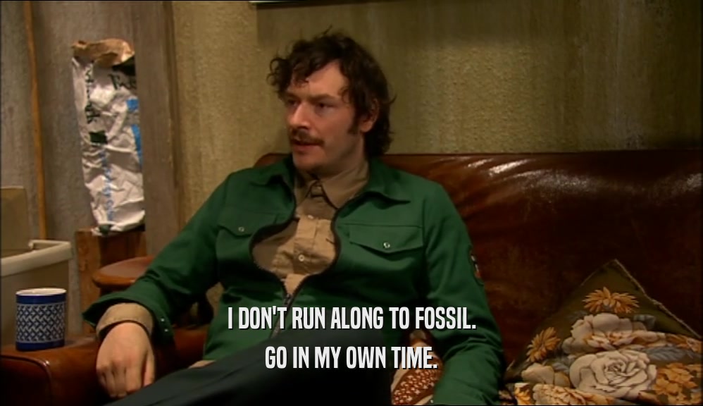 I DON'T RUN ALONG TO FOSSIL. GO IN MY OWN TIME. 