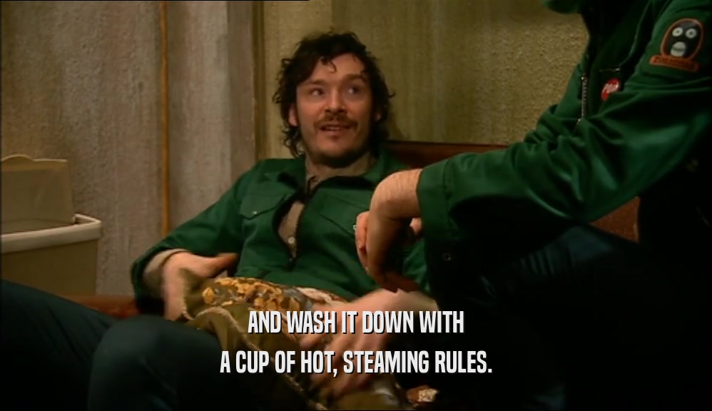 AND WASH IT DOWN WITH A CUP OF HOT, STEAMING RULES. 