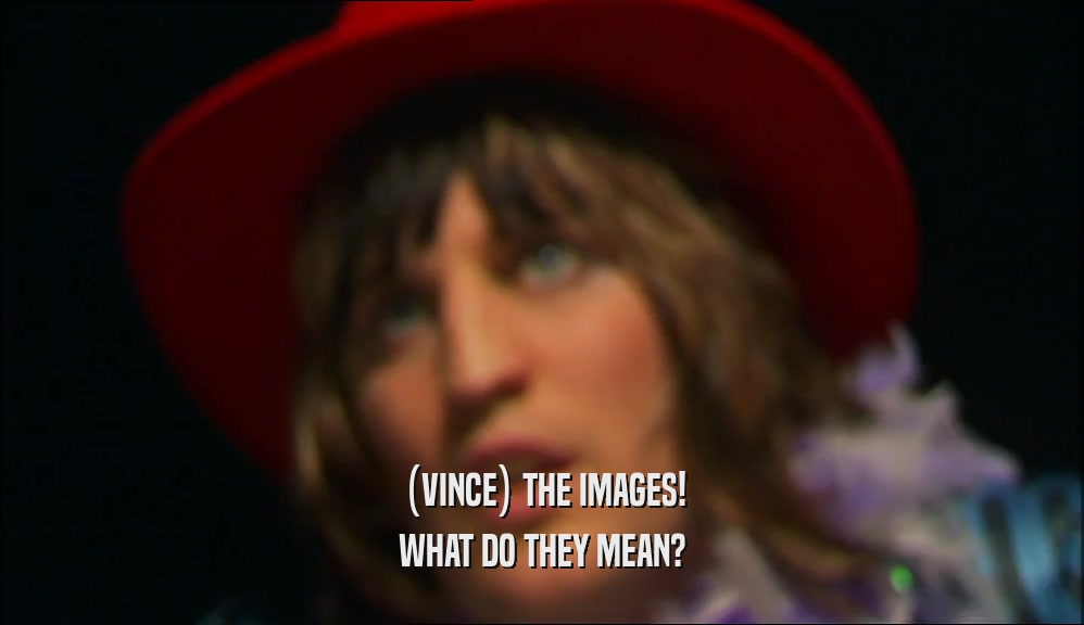 (VINCE) THE IMAGES! WHAT DO THEY MEAN? 