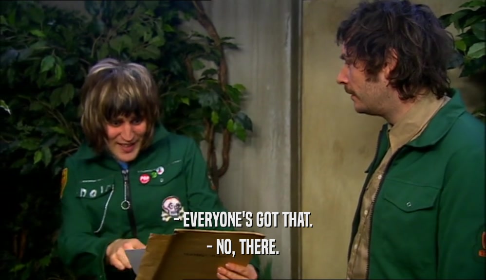 - EVERYONE'S GOT THAT. - NO, THERE. 