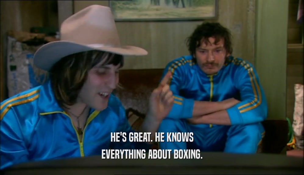 HE'S GREAT. HE KNOWS EVERYTHING ABOUT BOXING. 