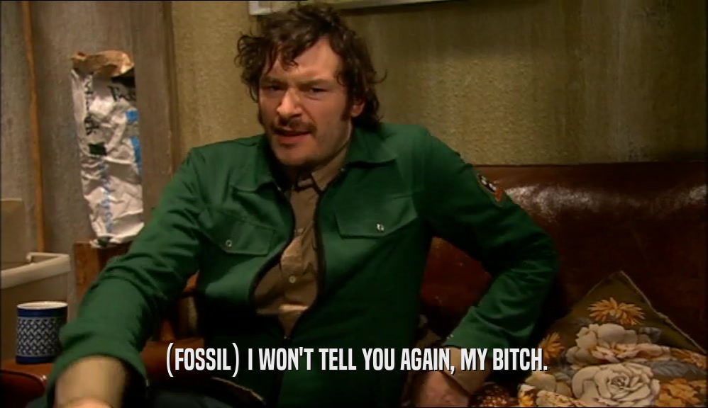 (FOSSIL) I WON'T TELL YOU AGAIN, MY BITCH.  