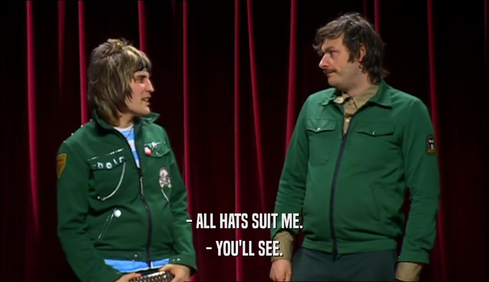 - ALL HATS SUIT ME. - YOU'LL SEE. 
