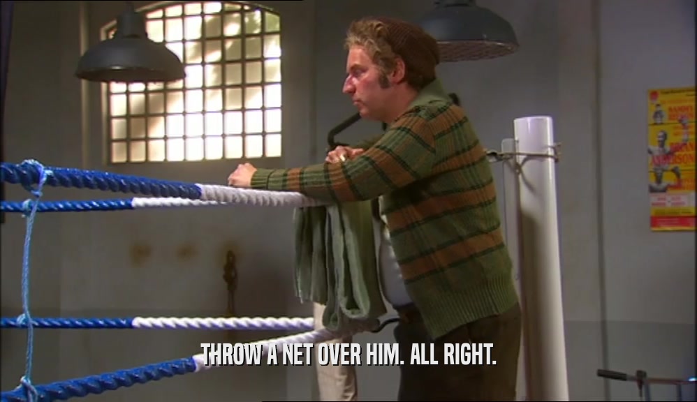 THROW A NET OVER HIM. ALL RIGHT.  