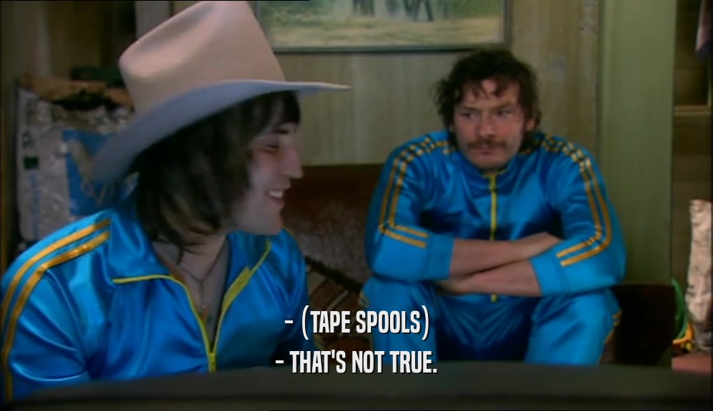 - (TAPE SPOOLS) - THAT'S NOT TRUE. 