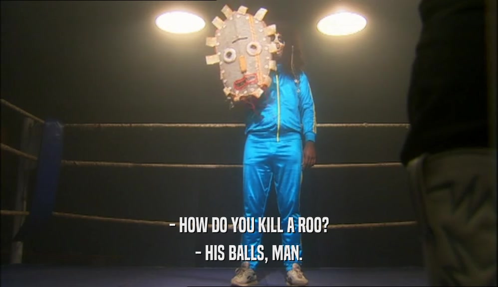 - HOW DO YOU KILL A ROO? - HIS BALLS, MAN. 
