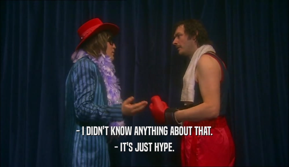 - I DIDN'T KNOW ANYTHING ABOUT THAT. - IT'S JUST HYPE. 
