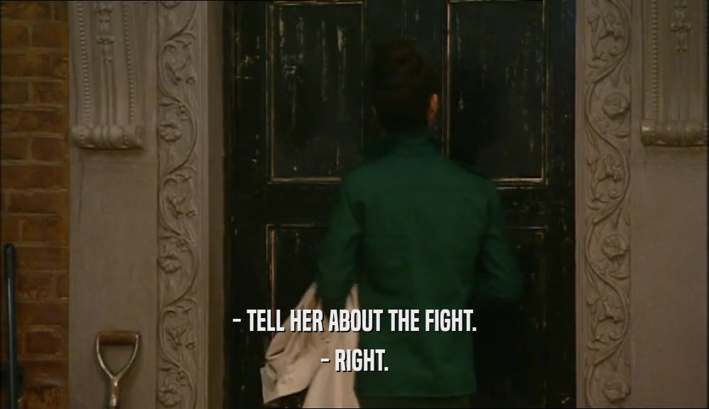 - TELL HER ABOUT THE FIGHT. - RIGHT. 