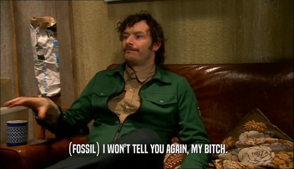 (FOSSIL) I WON'T TELL YOU AGAIN, MY BITCH.  