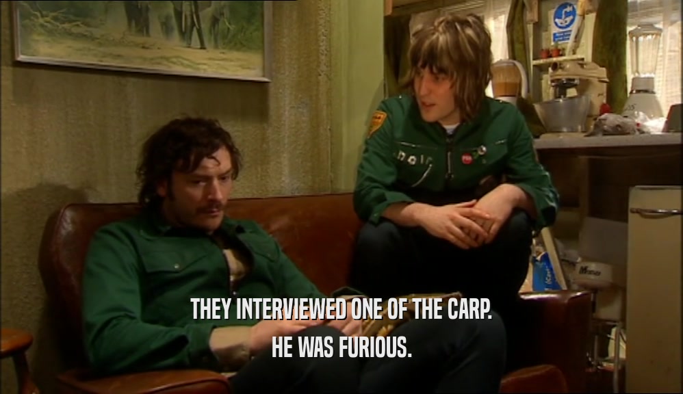 THEY INTERVIEWED ONE OF THE CARP. HE WAS FURIOUS. 