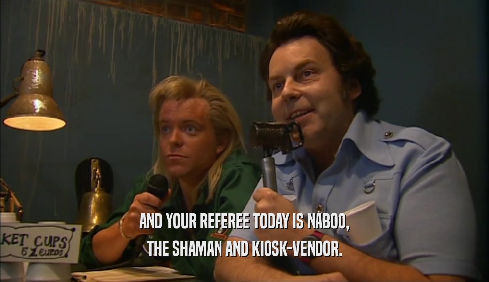 AND YOUR REFEREE TODAY IS NABOO, THE SHAMAN AND KIOSK-VENDOR. 