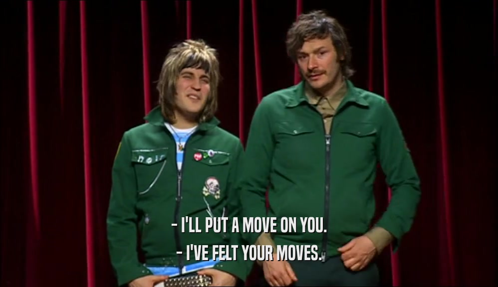 - I'LL PUT A MOVE ON YOU. - I'VE FELT YOUR MOVES. 