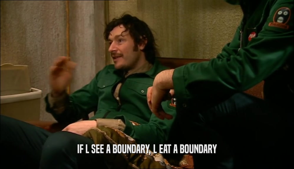 IF L SEE A BOUNDARY, L EAT A BOUNDARY  