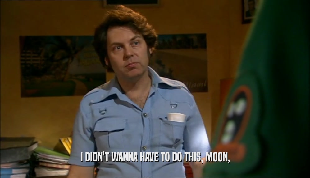 I DIDN'T WANNA HAVE TO DO THIS, MOON,  