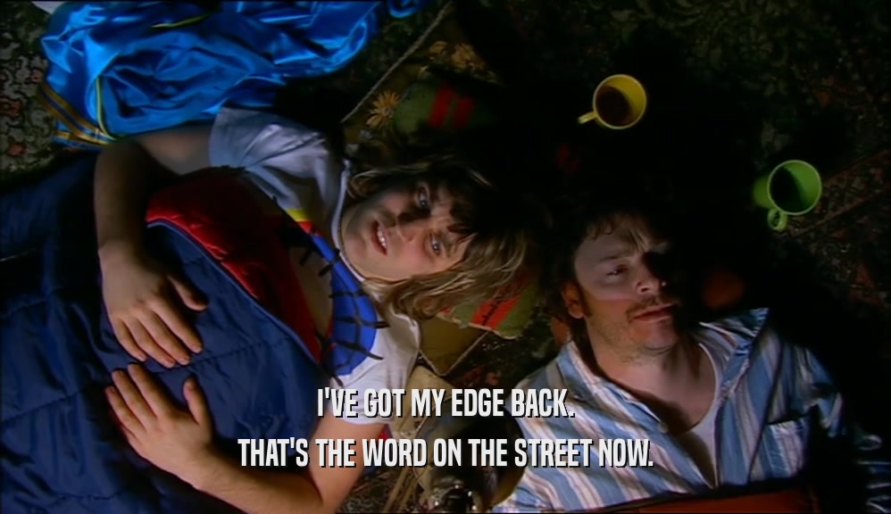 I'VE GOT MY EDGE BACK. THAT'S THE WORD ON THE STREET NOW. 