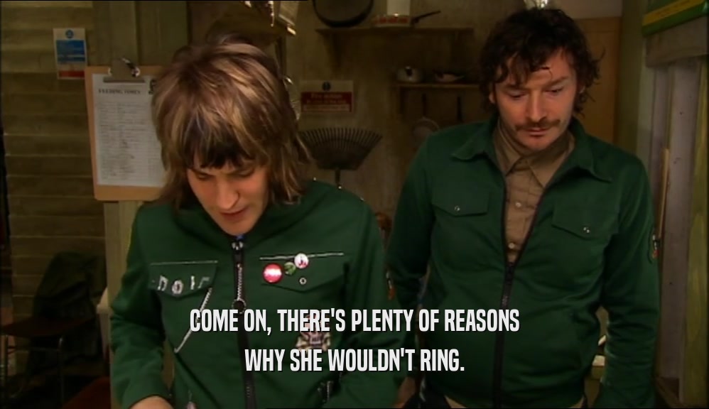 COME ON, THERE'S PLENTY OF REASONS WHY SHE WOULDN'T RING. 