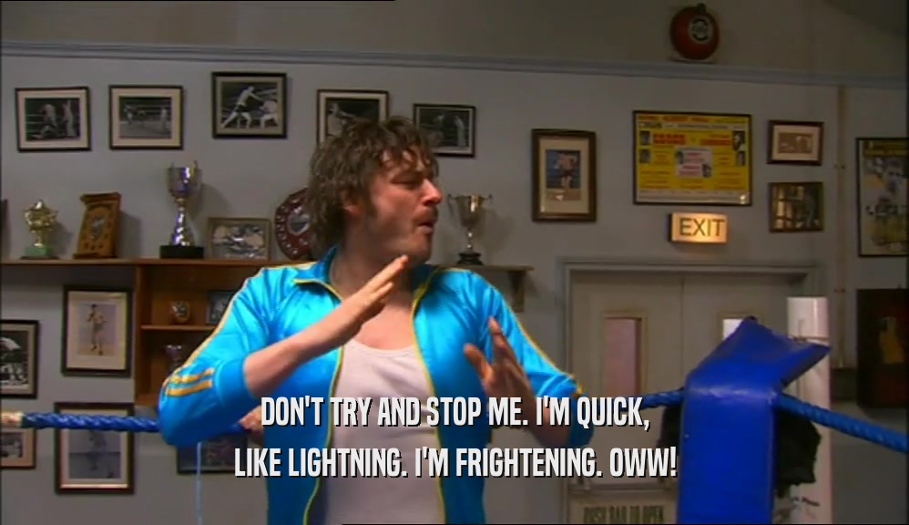 DON'T TRY AND STOP ME. I'M QUICK, LIKE LIGHTNING. I'M FRIGHTENING. OWW! 