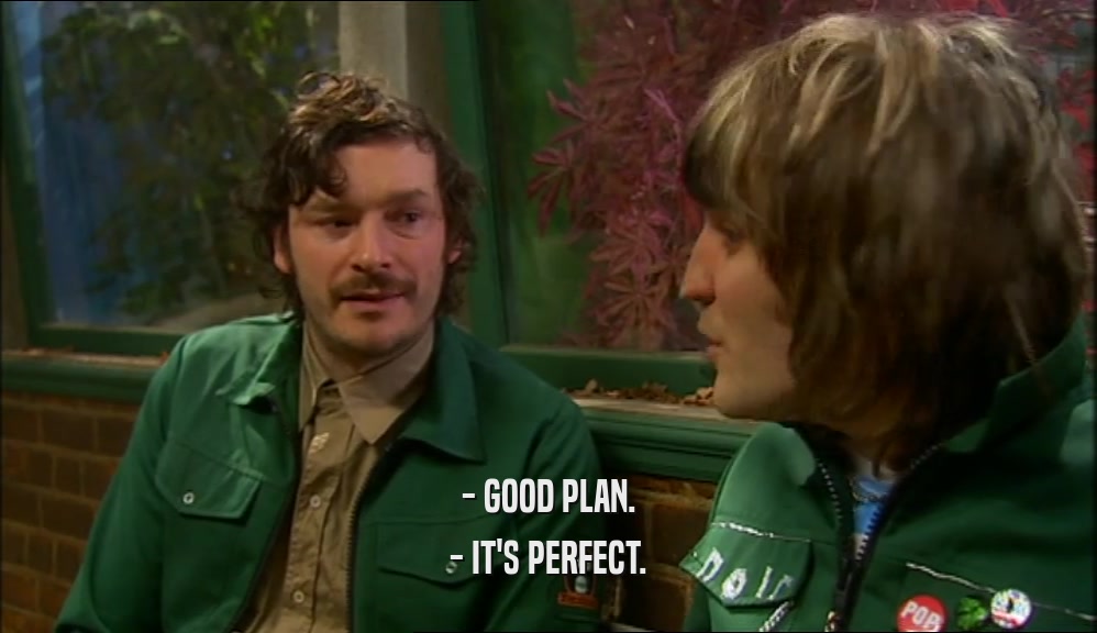 - GOOD PLAN. - IT'S PERFECT. 
