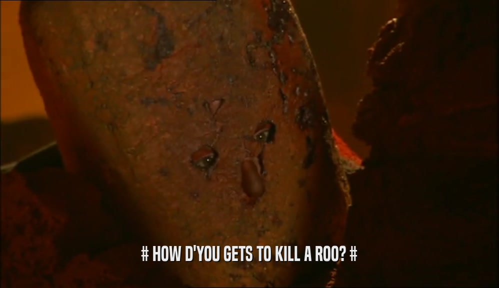 # HOW D'YOU GETS TO KILL A ROO? #  