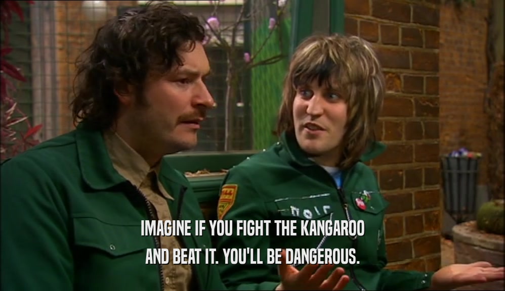 IMAGINE IF YOU FIGHT THE KANGAROO AND BEAT IT. YOU'LL BE DANGEROUS. 