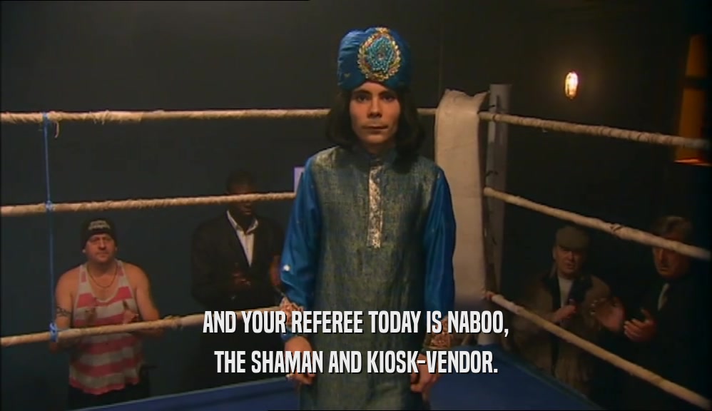 AND YOUR REFEREE TODAY IS NABOO, THE SHAMAN AND KIOSK-VENDOR. 