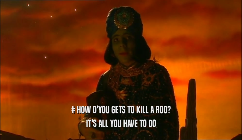# HOW D'YOU GETS TO KILL A ROO? IT'S ALL YOU HAVE TO DO 