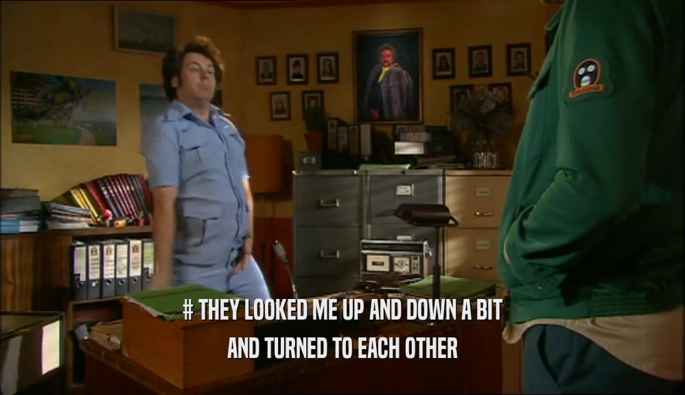 # THEY LOOKED ME UP AND DOWN A BIT AND TURNED TO EACH OTHER 