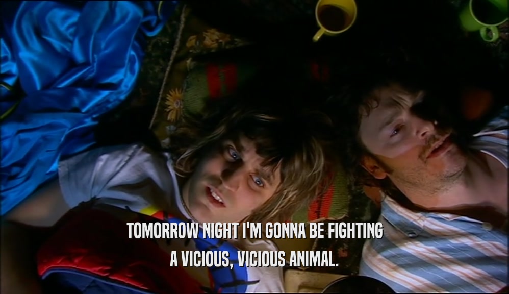 TOMORROW NIGHT I'M GONNA BE FIGHTING A VICIOUS, VICIOUS ANIMAL. 