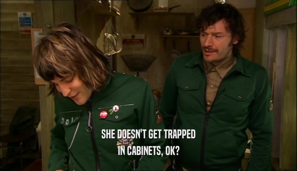 SHE DOESN'T GET TRAPPED IN CABINETS, OK? 
