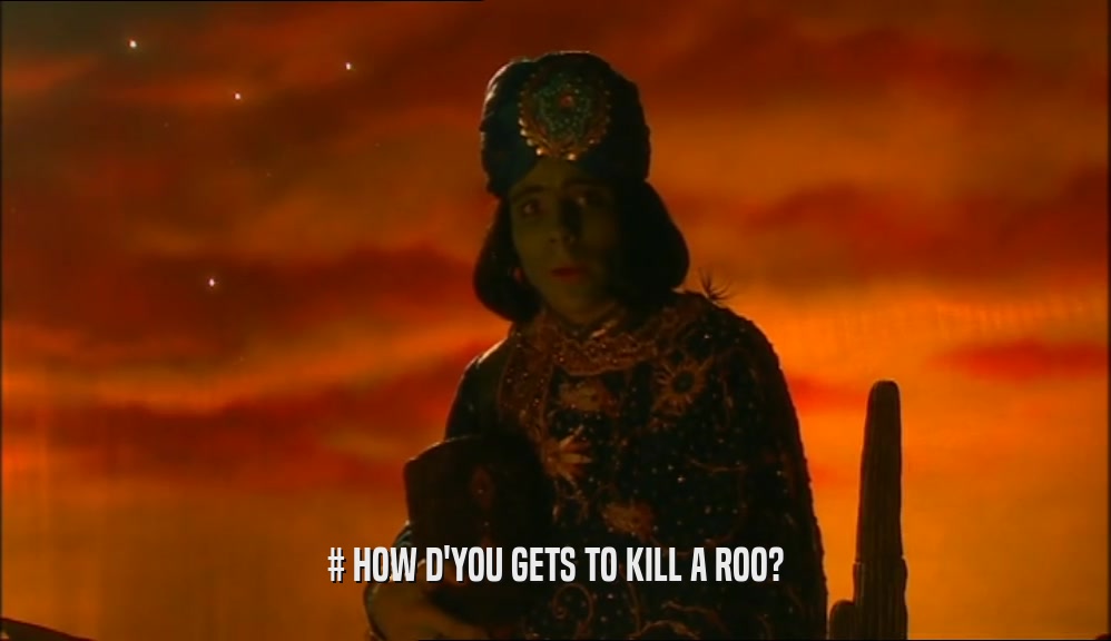 # HOW D'YOU GETS TO KILL A ROO?  