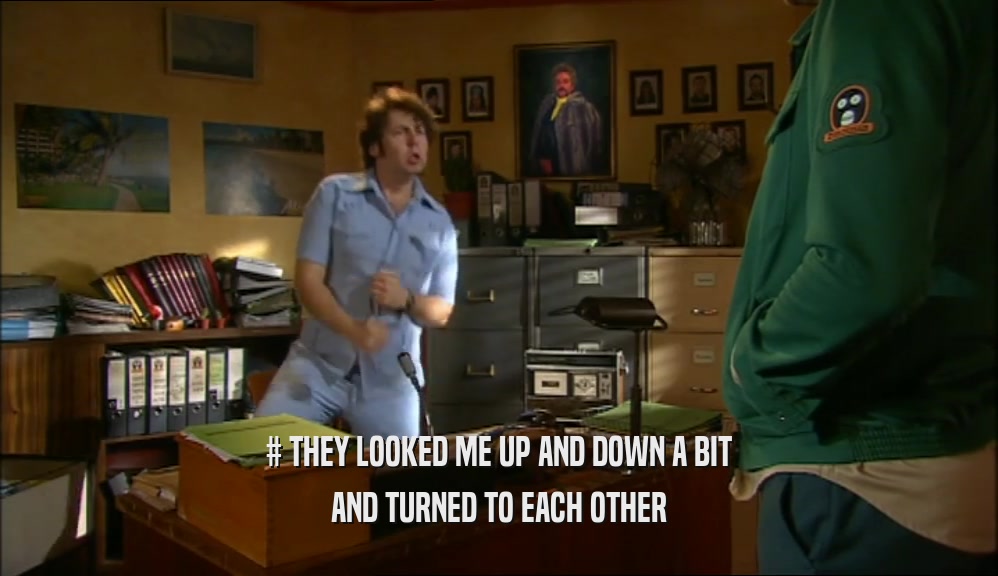# THEY LOOKED ME UP AND DOWN A BIT AND TURNED TO EACH OTHER 