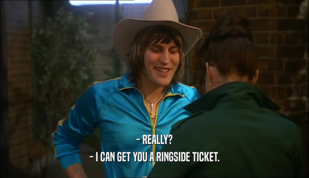 - REALLY? - I CAN GET YOU A RINGSIDE TICKET. 