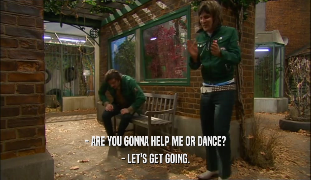 - ARE YOU GONNA HELP ME OR DANCE? - LET'S GET GOING. 