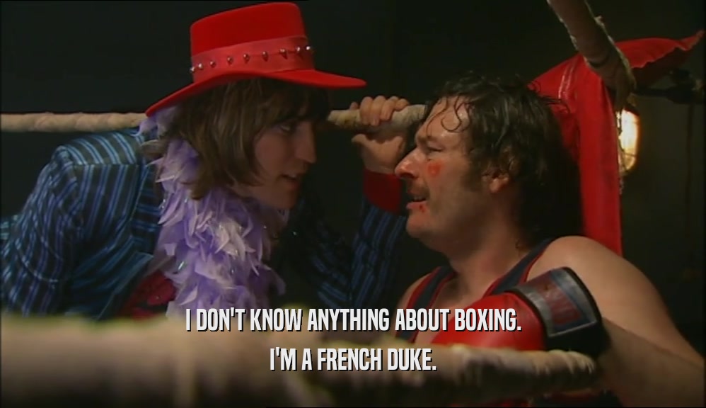 I DON'T KNOW ANYTHING ABOUT BOXING.
 I'M A FRENCH DUKE.
 