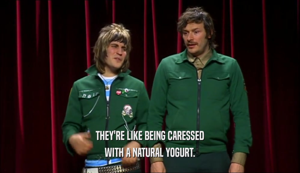 THEY'RE LIKE BEING CARESSED WITH A NATURAL YOGURT. 