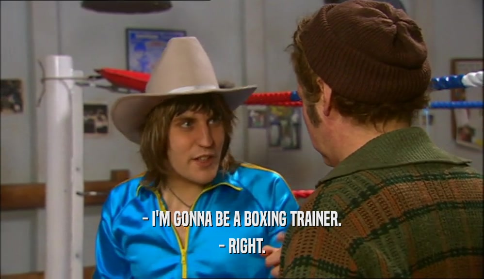 - I'M GONNA BE A BOXING TRAINER. - RIGHT. 