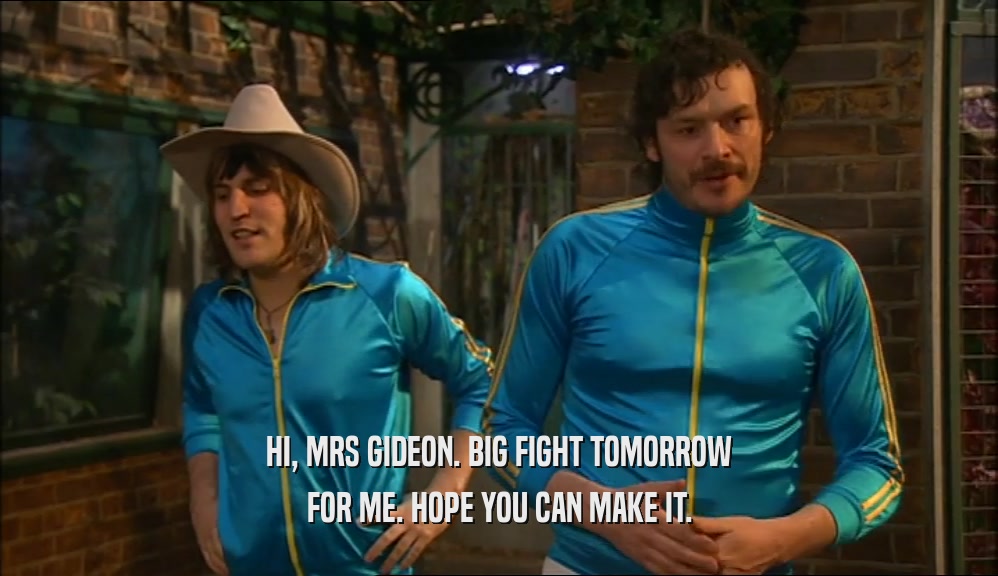 HI, MRS GIDEON. BIG FIGHT TOMORROW FOR ME. HOPE YOU CAN MAKE IT. 